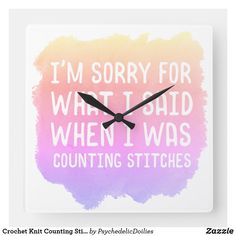 a square clock with the words i'm sorry for what i said when i was counting stitches