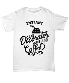 Instant Cake Decorator - Just Add Coffee T-Shirt Candle Maker, Wood Worker, Wonderful Things, Puns