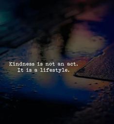 the words kindness is not an act, it is a life style on a wet surface