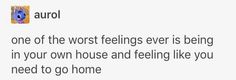 a text message that reads, i'm an aurol one of the worst feelings ever is being in your own house and feeling like you need to go home