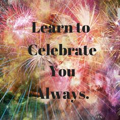 fireworks with the words learn to celebrate you always