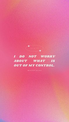 the words i do not worry about what is out of my control on a pink and blue background