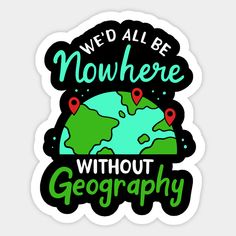 we'd all be nowhere without geography sticker on a white background