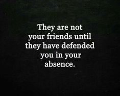 there are not your friends until they have defended you in your absente quote on black background