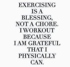 a quote that says exercising is a blessing not a choice i workout because i am grateful that physically can