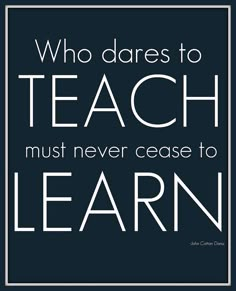 a quote that says who dares to teach must never erase to learn