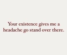 a quote that says, your experience gives me a headache go stand over there