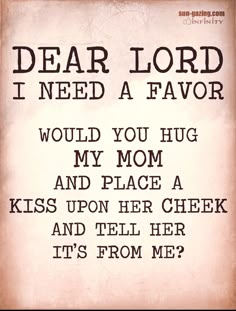 a sign that says dear lord i need a favorite would you hug my mom and place a kiss upon her cheek and tell her it's from me?