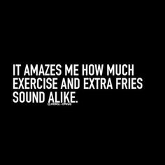 a black and white photo with the words it amazes me how much exercise and extra fries sound alike