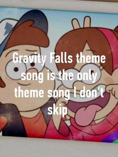 two cartoon characters with the caption gravity falls theme song is the only theme song i don't skip