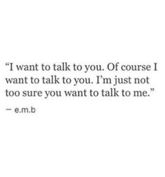 a quote that reads, i want to talk to you of course i want to talk to