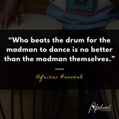 "Who beats the drum for the madman to dance is no better than the madman themselves.” African proverb and quote. Human Behavior