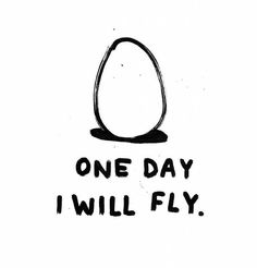 one day i will fly with an egg in the middle and black ink on white paper