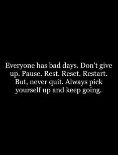 someone has bad days don't give up pause rest rest rest rest start but never quitt always pick yourself up and keep going