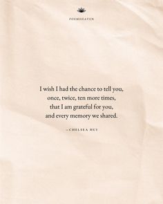 a piece of paper with a quote on it saying i wish i had the chance to tell you, once, twice, ten more times, that i am grateful for you, and every memory we shared