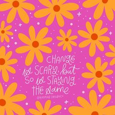 an orange and pink background with yellow daisies on it that says, change is scary but so is staying the same