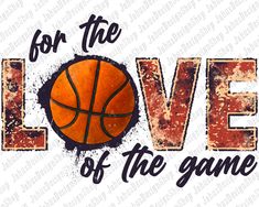 the words for the love of the game with a basketball on it