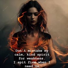 a woman with her hands on her hips in front of fire and the words don't mistake my calm, kind spirit for weakness i spite when i need to