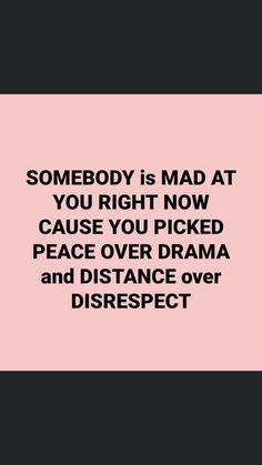 someone is mad at you right now cause you picked peace over drama and distance over disrespect