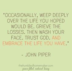 a quote from john piper that reads occasionally, weep deeply over the life you hoped would be