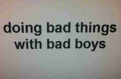 a black and white photo with the words doing bad things with bad boys on it