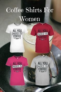 all you need is coffee t - shirts for women