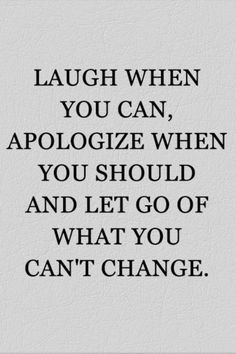 a quote with the words laugh when you can, apoloize when you should and let go of what you can't change