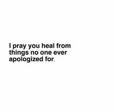 a white background with the words i pray you heal from things no one ever apoloized for