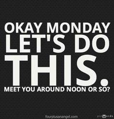 a black and white poster with the words okay monday let's do this meet you around noon or so?