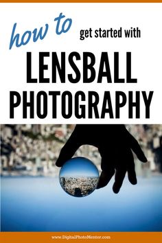 a hand holding a ball with the words how to get started with lensball photography