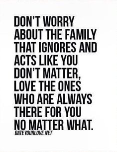 a black and white photo with the words don't worry about the family that ignores and acts like you don't matter love