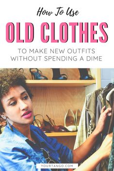 a woman looking at clothes in a closet with the title how to use old clothes to make new outfits without spending a dime