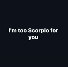 the words i'm too scorpio for you on a black background