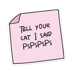 a pink sticky note with the words tell your cat i said ppspps