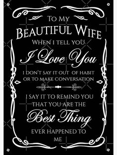 a black and white poster with the words, to my beautiful wife when i tell you love