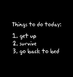 a black background with white writing that says things to do today 1 get up 2 survive 3 go back to bed