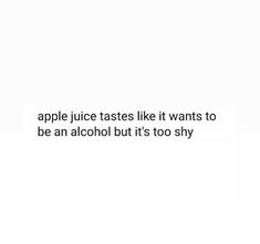 an apple juice tastes like it wants to be an alcohol but it's too shy