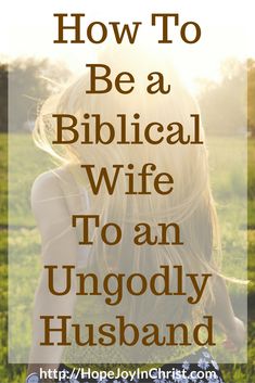 a woman sitting in the grass with text overlay how to be a biblical wife to an ungodly husband