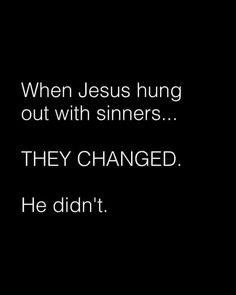 a black and white photo with the words, when jesus hung out with sinns they changed he didn't