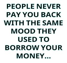 the words people never pay you back with the same mood they used to borrow your money