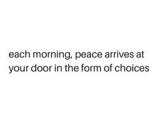 a white background with the words each morning, peace arrives at your door in the form of choices