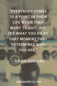 a quote from david goggins on the subject of his book everybody comes to a point in their life when they want to out, but it's what you do that moment that determines who