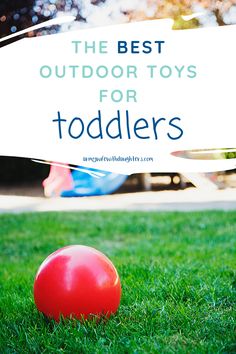 the best outdoor toys for toddlers on green grass with text overlay that reads, the best outdoor toys for toddlers