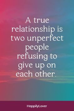 a quote that says, a true relationship is two unperfect people returning to give up on each other