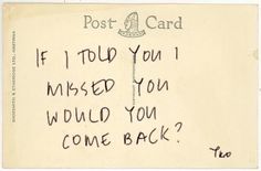 a postcard with the words if i told you missed you would you come back?