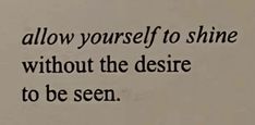 a quote written in black ink on a white paper with the words, allow yourself to shine without the desire to be seen