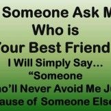 someone ask me who is your best friend? i will simply say someone who'll never avoid me just because of someone else