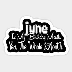 a black and white sticker that says june is my birthday month, ye the whole month