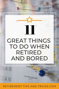 a map with the words 11 great things to do when retired and bored on it