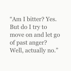 an image with the quote i am bitter? yes but do i try to move on and let go of past anger well, actually no